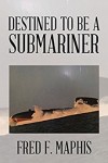Xlibris Author| Fred F. Maphis, Destined to be a Submariner